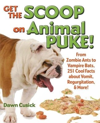 Get the Scoop on Animal Puke!: From Zombie Ants to Vampire Bats, 251 Cool Facts about Vomit, Regurgitation, & More! by Cusick, Dawn