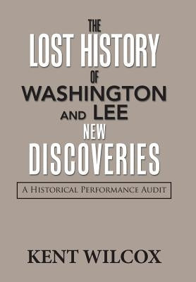 The Lost History of Washington and Lee: New Discoveries: A Historical Performance Audit by Wilcox, Kent