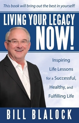 Living Your Legacy Now!: Inspiring Life Lessons for a Successful, Healthy, and Fulfilling Life by Blalock, Bill