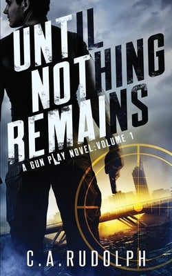 Until Nothing Remains: A Hybrid Post-Apocalyptic Espionage Adventure (A Gun Play Novel: Volume 1) by Rudolph, C. a.