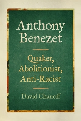 Anthony Benezet: Quaker, Abolitionist, Anti-Racist by Chanoff, David