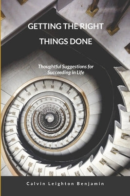 Getting the Right Things Done: Thoughtful Suggestions for Succeeding in Life by Benjamin, Calvin