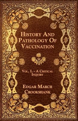 History And Pathology Of Vaccination - Vol. I. - A Critical Inquiry by Crookshank, Edgar March