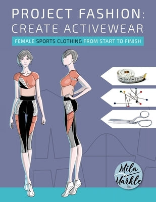 Project Fashion: Create Activewear (Female Sports Clothing from Start to Finish) by Markle, Mila