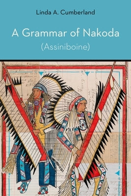 A Grammar of Nakoda (Assiniboine) by Cumberland, Linda A.