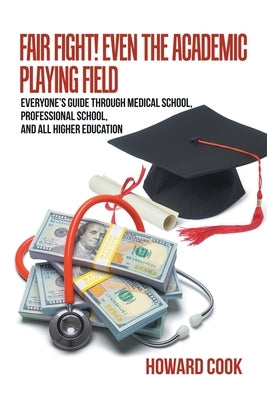 Fair Fight! Even the Academic Playing Field: Everyone's Guide Through Medical School, Professional School, and All Higher Education by Cook, Howard