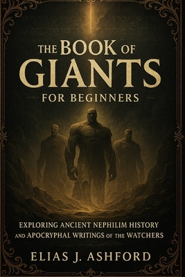 The Book of Giants for Beginners: Exploring Ancient Nephilim Context and Apocryphal Writings of the Watchers by Ashford, Elias J.