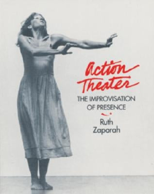 Action Theater: The Improvisation of Presence by Zaporah, Ruth