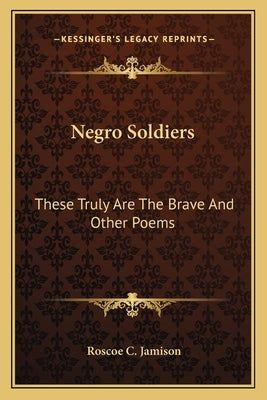 Negro Soldiers: These Truly Are The Brave And Other Poems by Jamison, Roscoe C.