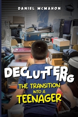Decluttering the Transition Into a Teenager by McMahon, Daniel