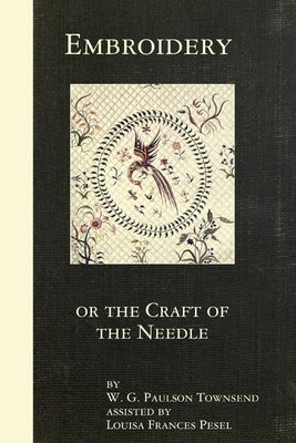Embroidery or the Craft of the Needle by Townsend, W. G. Paulson