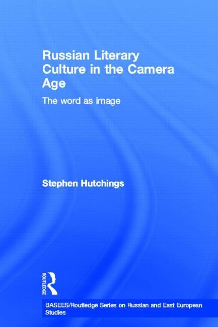 Russian Literary Culture in the Camera Age: The Word as Image by Hutchings, Stephen