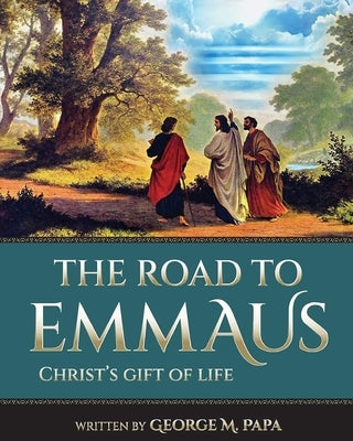 The Road To Emmaus: Christ's Gift of Life by Papa, George M.