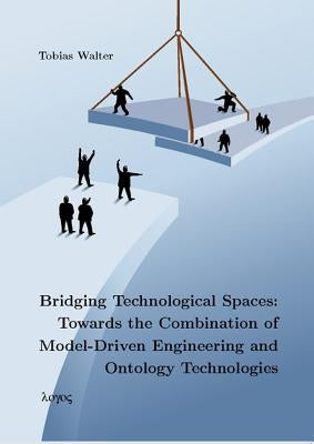 Bridging Technological Spaces: Towards the Combination of Model-Driven Engineering and Ontology Technologies by Walter, Tobias