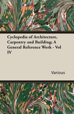 Cyclopedia of Architecture, Carpentry and Building; A General Reference Work - Vol IV by Various