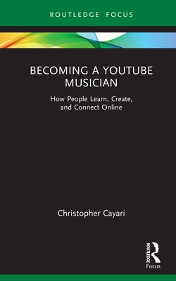Becoming a YouTube Musician: How People Learn, Create, and Connect Online by Cayari, Christopher