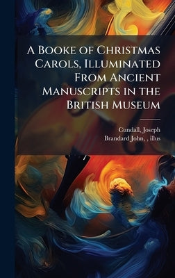 A Booke of Christmas Carols, Illuminated From Ancient Manuscripts in the British Museum by Cundall, Joseph 1818-1895 Comp