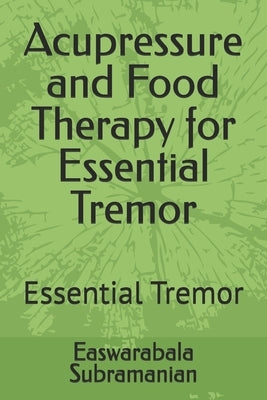 Acupressure and Food Therapy for Essential Tremor: Essential Tremor by Subramanian, Easwarabala