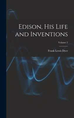 Edison, His Life and Inventions; Volume 2 by Dyer, Frank Lewis