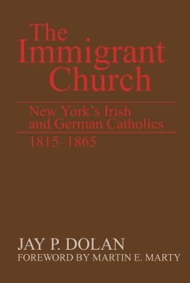 The Immigrant Church: New York's Irish and German Catholics, 1815-1865 by Dolan, Jay P.