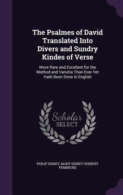 The Psalmes of David Translated Into Divers and Sundry Kindes of Verse: More Rare and Excellent for the Method and Varietie Than Ever Yet Hath Been Do by Sidney, Philip