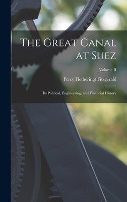 The Great Canal at Suez: Its Political, Engineering, and Financial History; Volume II by Fitzgerald, Percy Hetheringt