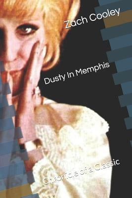 Dusty in Memphis: Chronicle of a Classic by Cooley, Zach