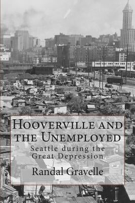 Hooverville and the Unemployed: Seattle during the Great Depression by Gravelle, Randal