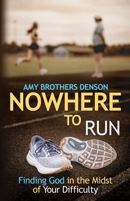 Nowhere to Run: Finding God in the Midst of Your Difficulties by Denson, Amy Brothers