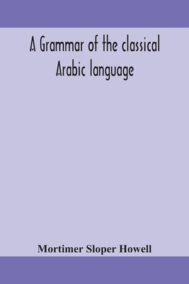 A grammar of the classical Arabic language by Sloper Howell, Mortimer