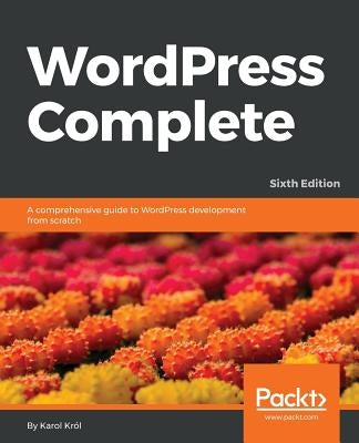 WordPress Complete - Sixth Edition: A comprehensive guide to WordPress development from scratch by Król, Karol
