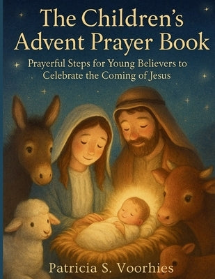The Children's Advent Prayer Book: Prayerful Steps for Young Believers to Celebrate the Coming of Jesus by Voorhies, Patricia S.