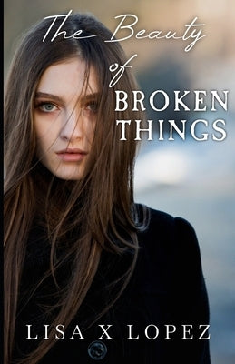 The Beauty of Broken Things by Lopez, Lisa X.