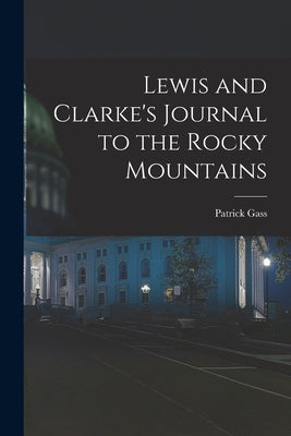 Lewis and Clarke's Journal to the Rocky Mountains by Gass, Patrick
