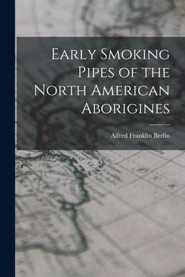 Early Smoking Pipes of the North American Aborigines by Franklin, Berlin Alfred