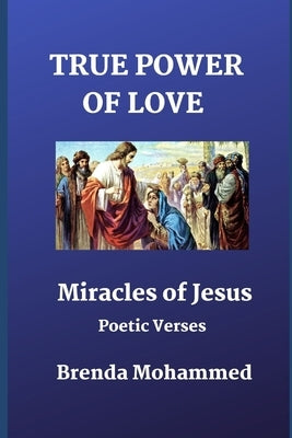 True Power of Love: Miracles of Jesus: Poetic Verses by Mohammed, Brenda
