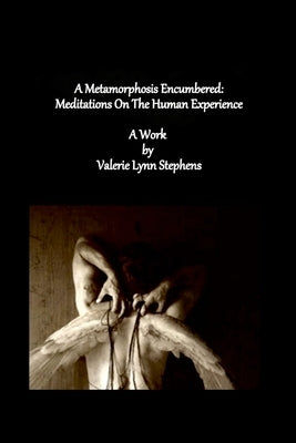 A Metamorphosis Encumbered: Meditations On The Human Experience by Stephens, Valerie