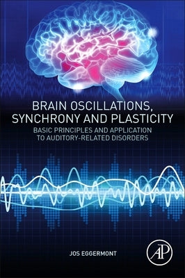Brain Oscillations, Synchrony and Plasticity: Basic Principles and Application to Auditory-Related Disorders by Eggermont, Jos J.