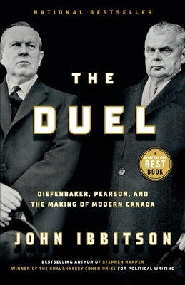 The Duel: Diefenbaker, Pearson and the Making of Modern Canada by Ibbitson, John