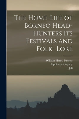 The Home-Life of Borneo Head-Hunters Its Festivals and Folk- Lore by Furness, William Henry