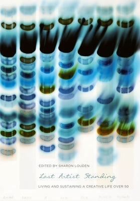 Last Artist Standing: Living and Sustaining a Creative Life Over 50 by Louden, Sharon