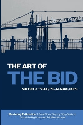 The Art of the Bid: Mastering Estimation: A Small Firm's Step-by-Step Guide to Outbid the Big Firms (and Still Make Money)! by Tyler, Victor C., Sr.