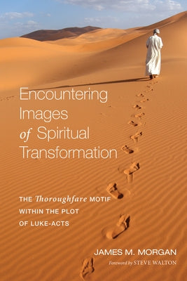 Encountering Images of Spiritual Transformation: The Thoroughfare Motif Within the Plot of Luke-Acts by Morgan, James M.