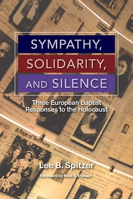 Sympathy, Solidarity, and Silence: Three European Baptist Responses to the Holocause by Spitzer, Lee