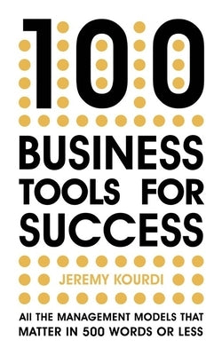 100 Business Tools for Success: All the Management Models That Matter in 500 Words or Less by Kourdi, Jeremy