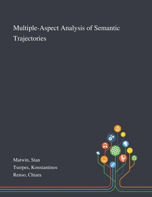 Multiple-Aspect Analysis of Semantic Trajectories by Matwin, Stan