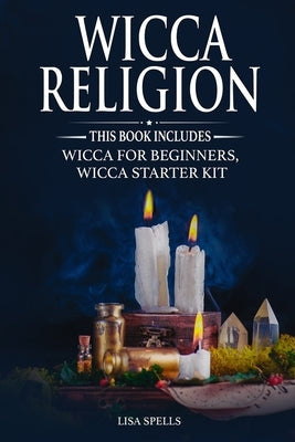 Wicca Religion: This book includes: Wicca for Beginners, Wicca Starter Kit by Spells, Lisa