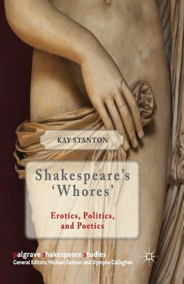Shakespeare's 'Whores': Erotics, Politics, and Poetics by Stanton, K.