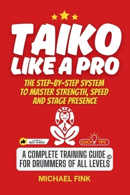 Taiko Like a Pro: The Step-by-Step System to Master Strength, Speed and Stage Presence: A Complete Training Guide for Drummers of all Levels by Fink, Michael