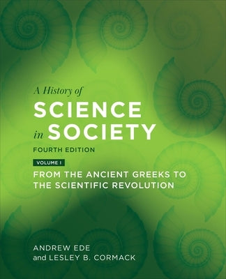 A History of Science in Society, Volume I: From the Ancient Greeks to the Scientific Revolution, Fourth Edition by Ede, Andrew